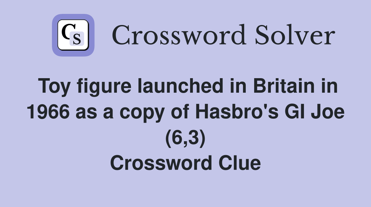 Toy figure launched in Britain in 1966 as a copy of Hasbro's GI Joe (6,3) Crossword Clue